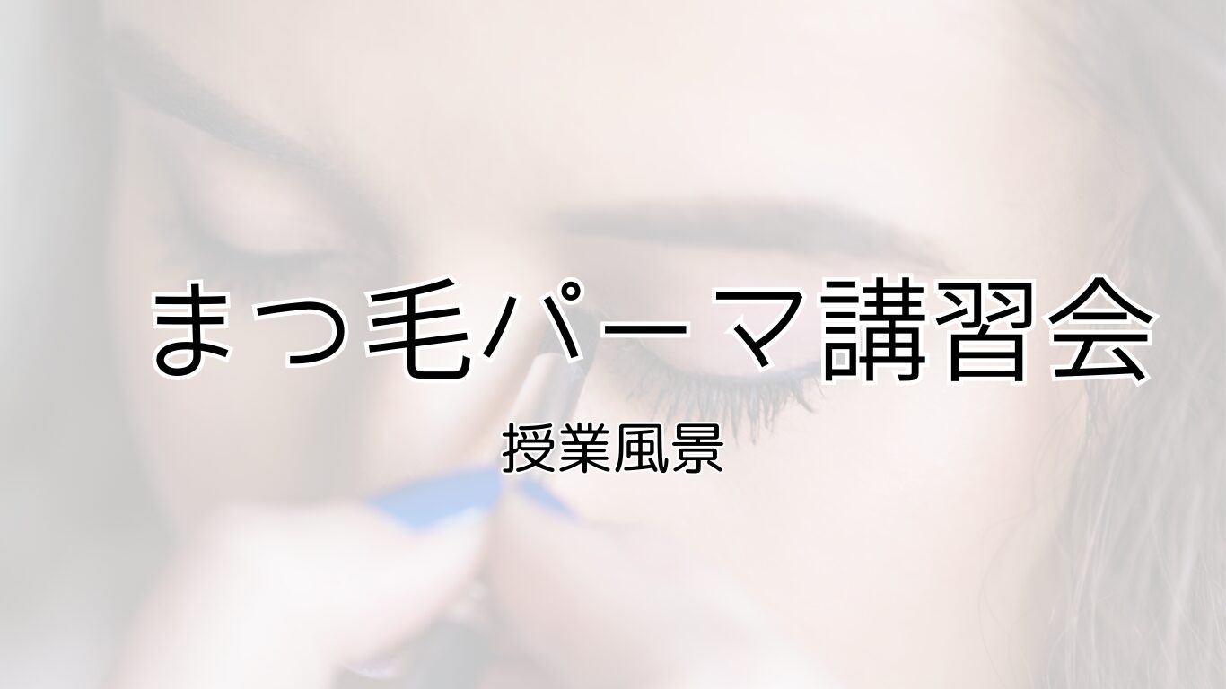まつ毛パーマ講習会　 授業風景