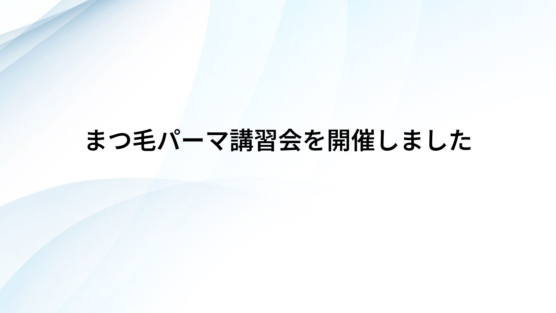 まつ毛パーマ講習会を開催しました