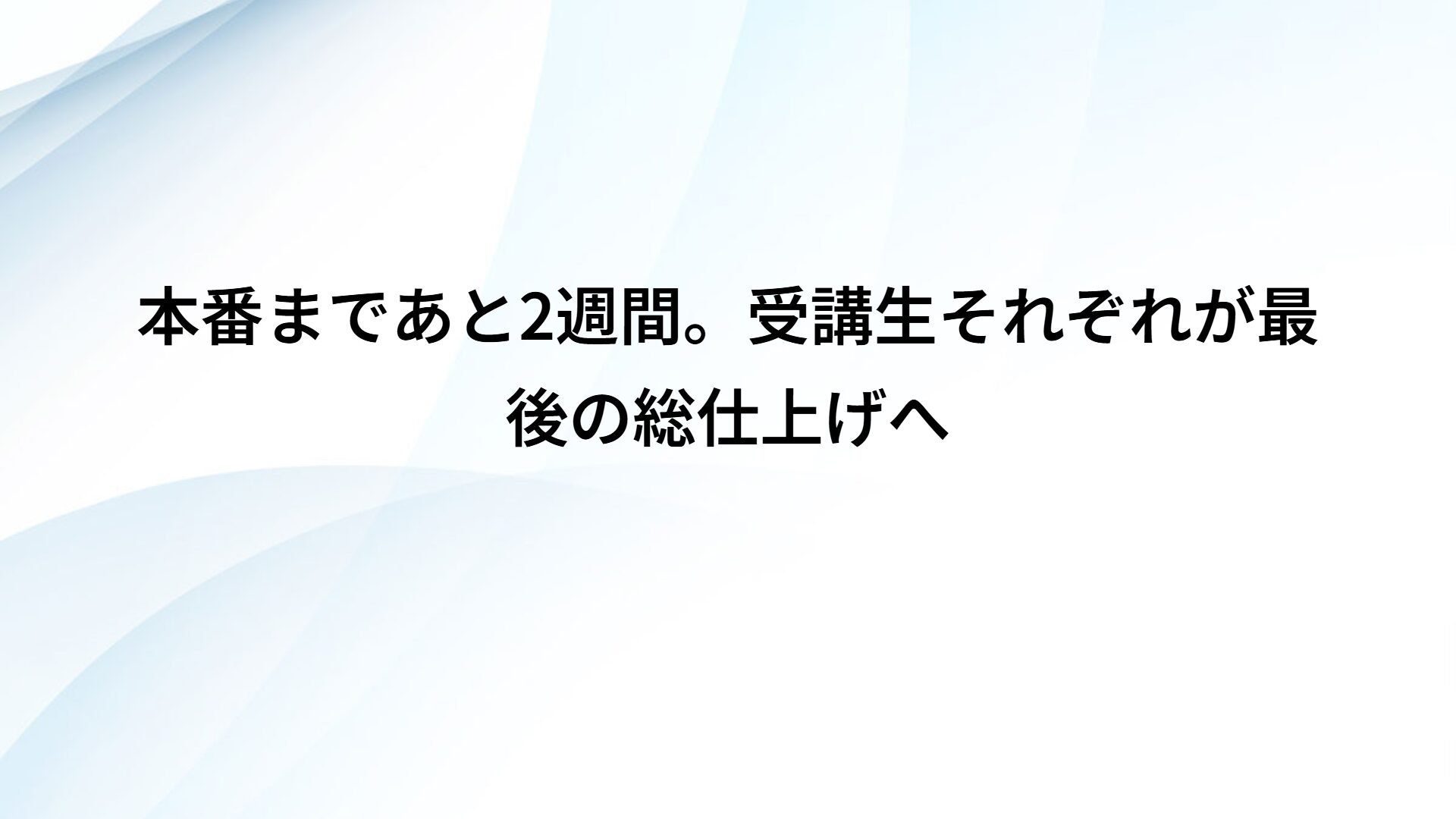 本番まであと2週間。受講生それぞれが最後の総仕上げへ